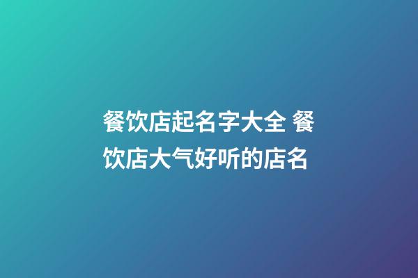 餐饮店起名字大全 餐饮店大气好听的店名-第1张-店铺起名-玄机派